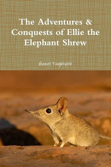The Adventures & Conquests of Ellie the Elephant Shrew Tugbiyele Hazel