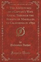 The Adventures of a Captain's Wife Going Through the Straits of Magellan to California in 1850 (Classic Reprint) Author Unknown