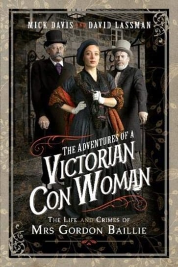 The Adventures of a Victorian Con Woman: The Life and Crimes of Mrs Gordon Baillie Mick Davis