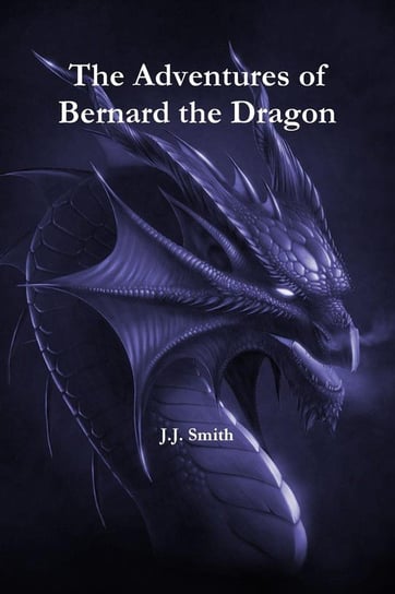The Adventures of Bernard the Dragon Smith J.J.