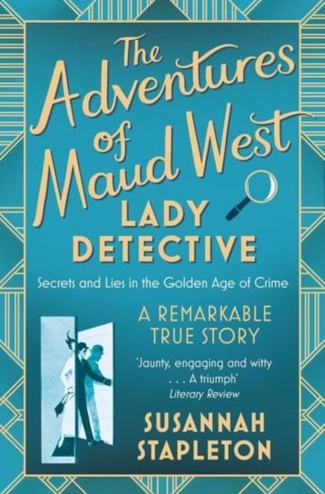 The Adventures of Maud West, Lady Detective: Secrets and Lies in the Golden Age of Crime Susannah Stapleton
