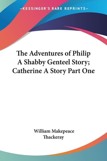 The Adventures of Philip A Shabby Genteel Story; Catherine A Story Part One Thackeray William Makepeace