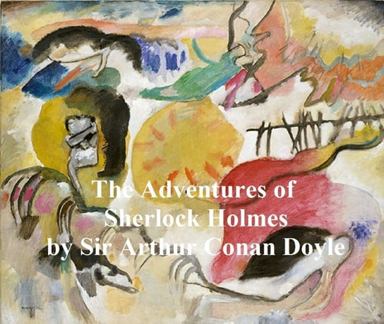 The Adventures of Sherlock Holmes. First of the Five Sherlock Holmes Short Story Collections Doyle Sir Arthur Conan