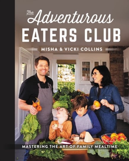 The Adventurous Eaters Club: Mastering the Art of Family Mealtime Misha Collins