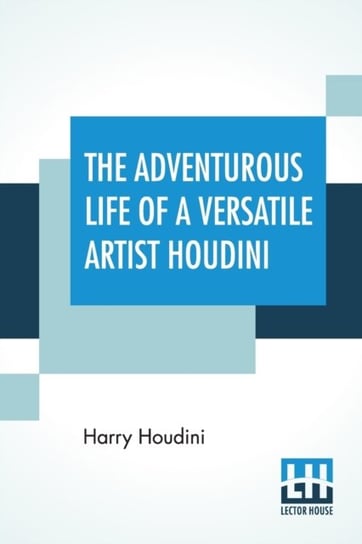 The Adventurous Life Of A Versatile Artist Houdini Harry Houdini