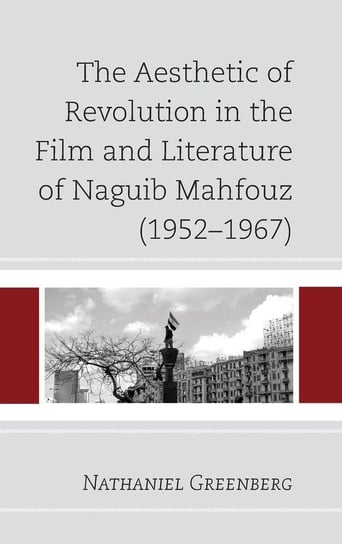 The Aesthetic of Revolution in the Film and Literature of Naguib Mahfouz (1952-1967) Greenberg Nathaniel
