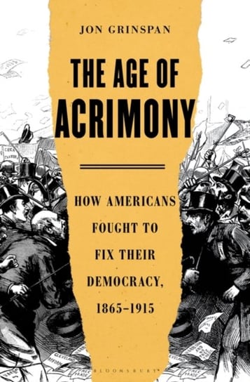 The Age of Acrimony: How Americans Fought to Fix Their Democracy, 1865-1915 Jon Grinspan
