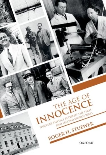 The Age of Innocence: Nuclear Physics between the First and Second World Wars Opracowanie zbiorowe