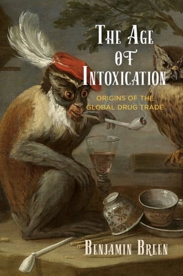 The Age of Intoxication: Origins of the Global Drug Trade Benjamin Breen