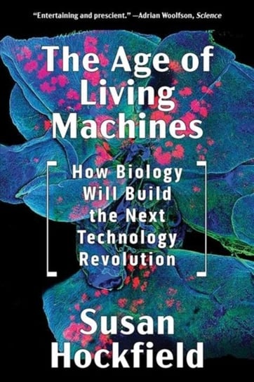 The Age of Living Machines: How Biology Will Build the Next Technology Revolution Susan Hockfield