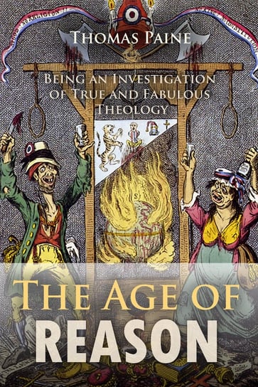 The Age of Reason: Being an Investigation of True and Fabulous Theology Paine Thomas