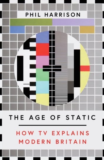 The Age of Static: How TV Explains Modern Britain Harrison Phil