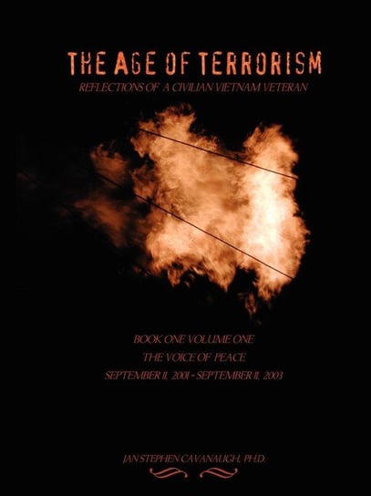 The Age of Terrorism, Reflections of a Civilian Vietnam Veteran, Book One Volume One, the Voice of Peace, September 11, 2001 - September 11, 2003 Cavanaugh Jan Stephen