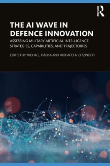 The AI Wave in Defence Innovation: Assessing Military Artificial Intelligence Strategies, Capabilities, and Trajectories Opracowanie zbiorowe