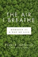 The Air I Breathe: Worship as a Way of Life Giglio Louie