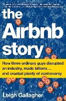 The Airbnb Story: How Three Ordinary Guys Disrupted an Industry, Made Billions . . . and Created Plenty of Controversy Gallagher Leigh
