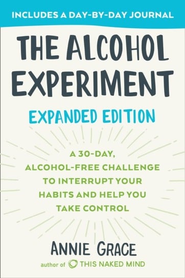 The Alcohol Experiment: Expanded Edition: A 30-Day, Alcohol-Free Challenge To Interrupt Your Habits Grace Annie