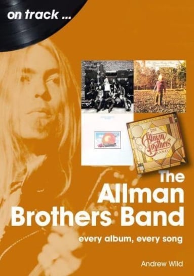 The Allman Brothers Band On Track: Every Album, Every Song Andrew Wild