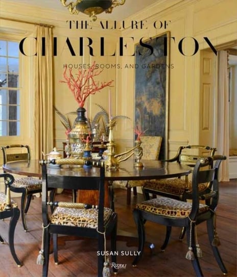 The Allure of Charleston: Houses, Rooms and Gardens Susan Sully