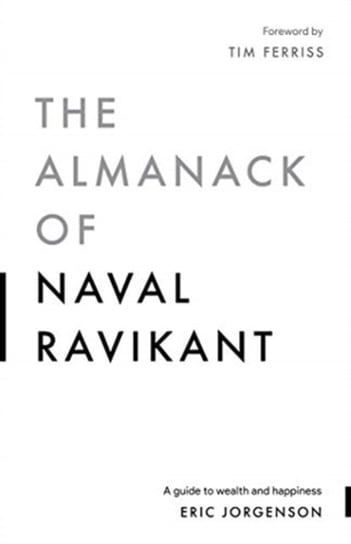 The Almanack of Naval Ravikant. A Guide to Wealth and Happiness Eric Jorgenson