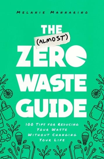 The (Almost) Zero-Waste Guide: 100+ Tips for Reducing Your Waste Without Changing Your Life Mannarino Melanie
