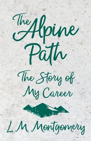 The Alpine Path - The Story of My Career Montgomery Lucy Maud