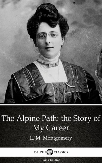 The Alpine Path: the Story of My Career by L. M. Montgomery (Illustrated) - ebook epub Montgomery Lucy Maud