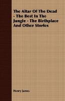 The Altar of the Dead - The Best in the Jungle - The Birthplace and Other Stories Henry James
