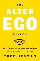 The Alter Ego Effect: The Power of Secret Identities to Transform Your Life Herman Todd