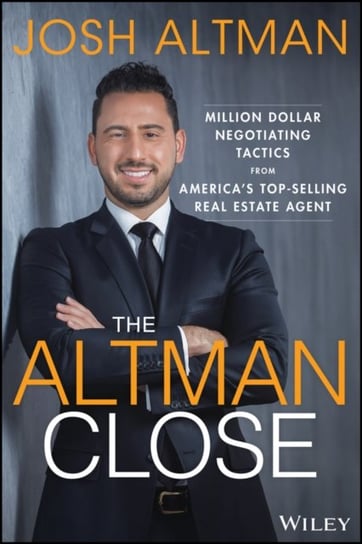 The Altman Close: Million-Dollar Negotiating Tactics from America's Top-Selling Real Estate Agent Altman Josh