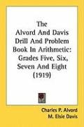 The Alvord and Davis Drill and Problem Book in Arithmetic: Grades Five, Six, Seven and Eight (1919) Alvord Charles P., Davis Elsie M.