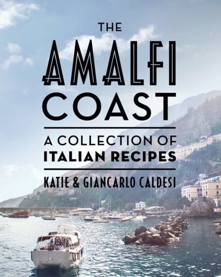 The Amalfi Coast: A Collection of Italian Recipes Caldesi Katie, Caldesi Giancarlo