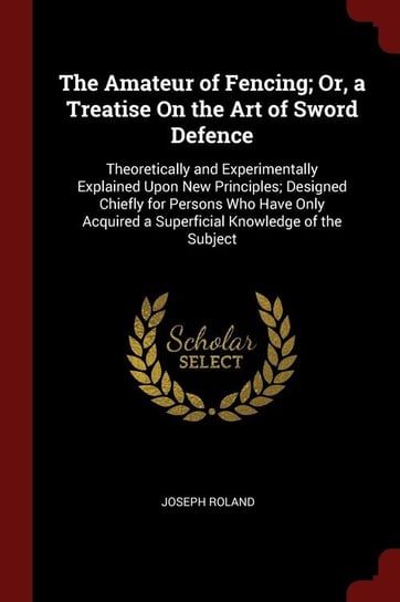 The Amateur of Fencing; Or, a Treatise On the Art of Sword Defence Roland Joseph