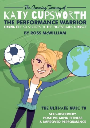 The Amazing Journey of Katy Cupsworth, The Performance Warrior: Finding the Six Secrets of the Footb Ross McWilliam