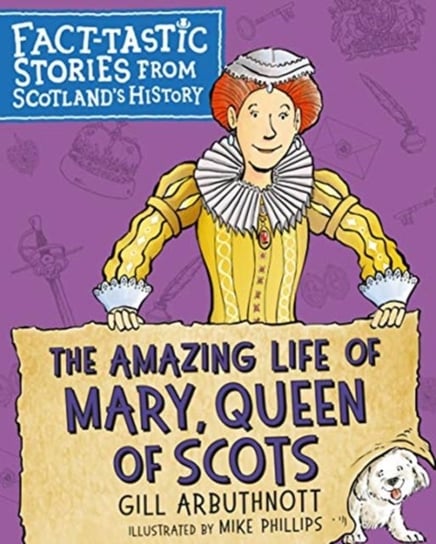 The Amazing Life of Mary, Queen of Scots: Fact-tastic Stories from Scotlands History Arbuthnott Gill