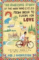 The Amazing Story of the Man Who Cycled from India to Europe for Love Andersson Per J.