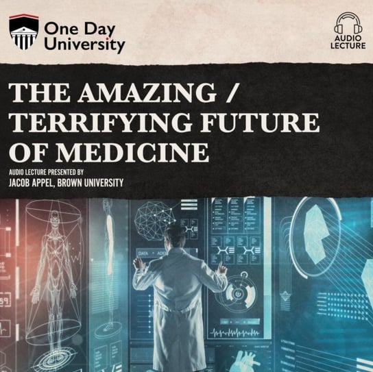 The Amazing / Terrifying Future of Medicine - audiobook Jacob Appel