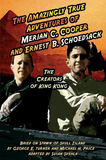 The Amazingly True Adventures of Merian C. Cooper and Ernest B. Schoedsack Svehla Aurelia S
