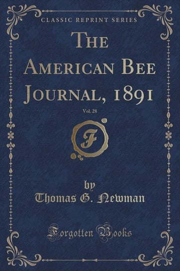 The American Bee Journal, 1891, Vol. 28 (Classic Reprint) Newman Thomas G.