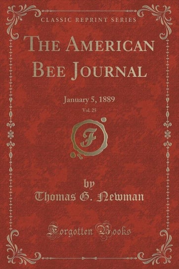The American Bee Journal, Vol. 25 Newman Thomas G.