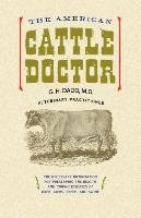 The American Cattle Doctor: The Necessary Information for Preserving the Health and Curing Diseases of Oxen, Cows, Sheep, and Swine Dadd G. H.