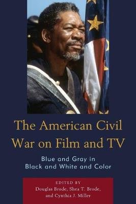 The American Civil War on Film and TV: Blue and Gray in Black and White and Color Brode Douglas