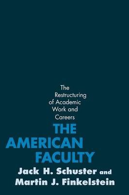 The American Faculty: The Restructuring of Academic Work and Careers Schuster Jack H., Finkelstein Martin J.