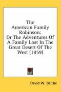 The American Family Robinson: Or the Adventures of a Family Lost in the Great Desert of the West (1859) Belisle David W.