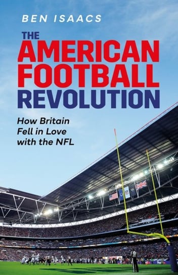 The American Football Revolution: How Britain Fell in Love with the NFL Pitch Publishing Ltd