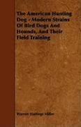 The American Hunting Dog - Modern Strains of Bird Dogs and Hounds, and Their Field Training Miller Warren Hastings, Various