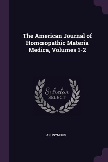 The American Journal of Homœopathic Materia Medica, Volumes 1-2 Anonymous