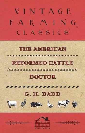 The American Reformed Cattle Doctor - Containing the Necessary Information for Preserving the Health and Curing the Diseases of Dadd G. H.