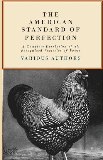 The American Standard of Perfection - A Complete Description of all Recognized Varieties of Fowls Various