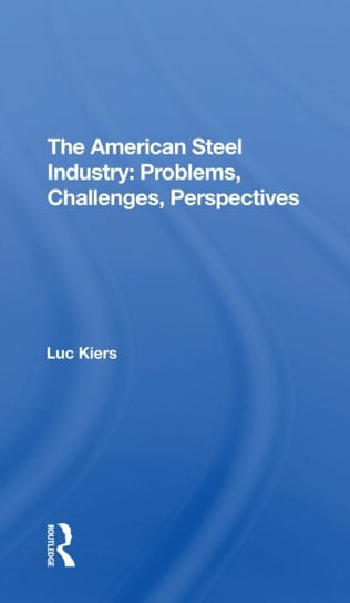 The American Steel Industry: Problems, Challenges, Perspectives Taylor & Francis Ltd.